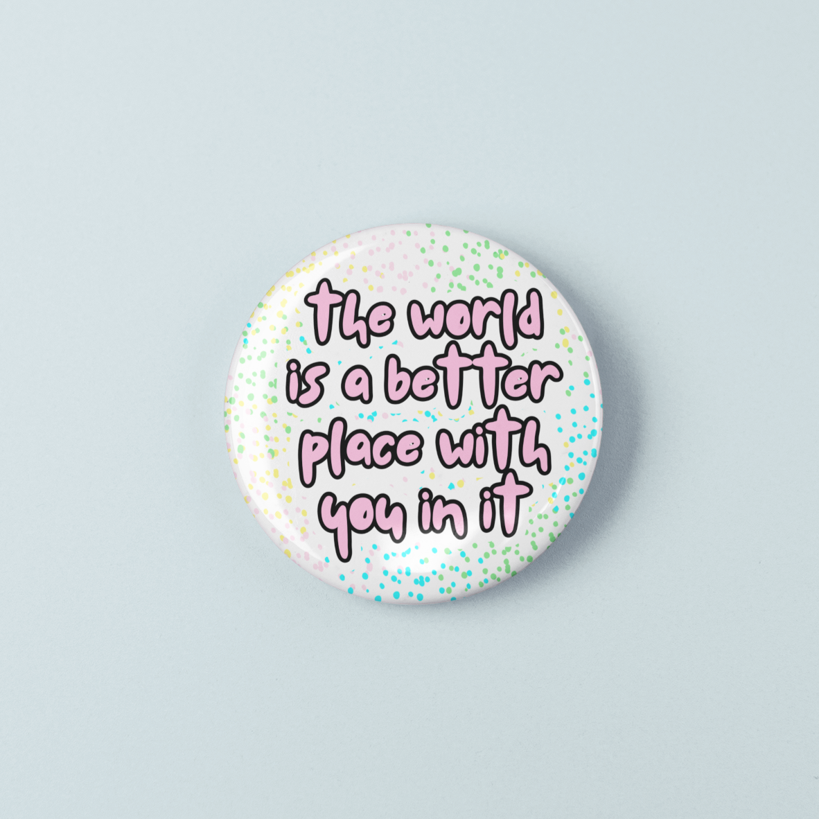 Button badge with 'The world is a better place with you in it' text on a light blue background