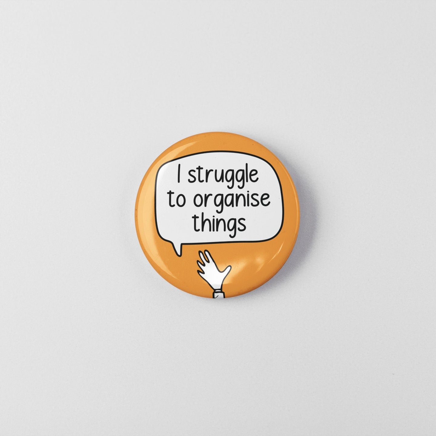I Struggle To Organise Things - Pin Badge