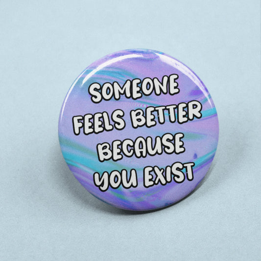 Someone Feels Better Because You Exist - Badge Pin | Friendship Gift, For Friends, Cute Pins