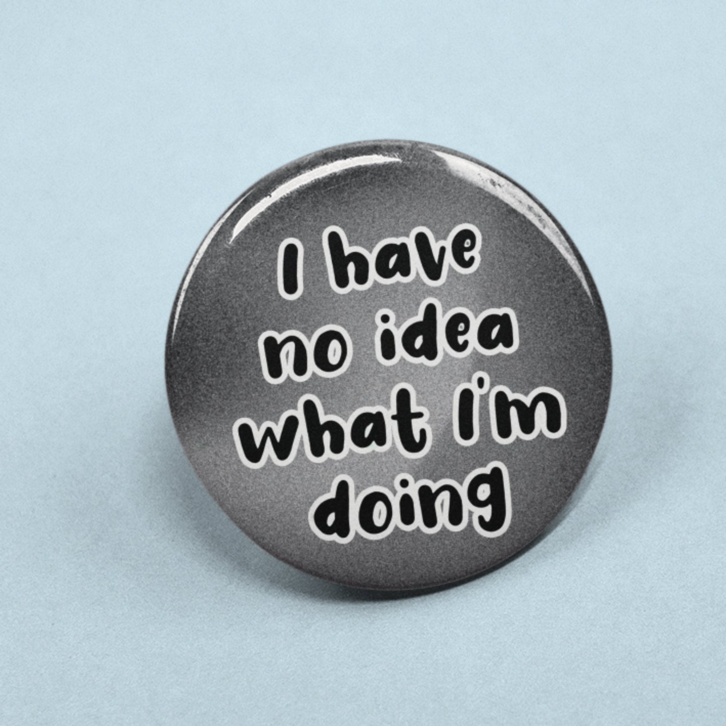 I Have No Idea What I'm Doing - Pin Badge | Funny Pins, Quotes, Friend Gifts
