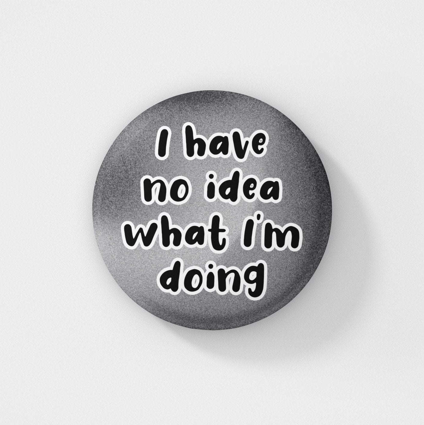 I Have No Idea What I'm Doing - Pin Badge | Funny Pins, Quotes, Friend Gifts