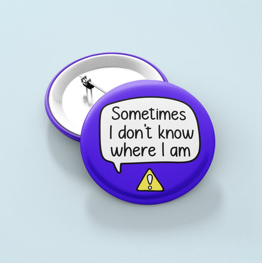 Sometimes I Don't Know Where I Am - Badge Pin | DID, Dementia