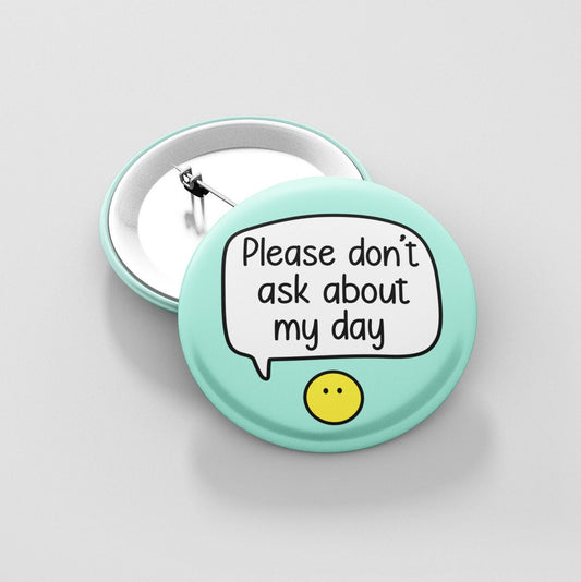 Please Don't Ask About My Day - Badge Pin | Give me space - I need space